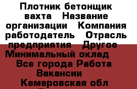 Плотник-бетонщик-вахта › Название организации ­ Компания-работодатель › Отрасль предприятия ­ Другое › Минимальный оклад ­ 1 - Все города Работа » Вакансии   . Кемеровская обл.,Гурьевск г.